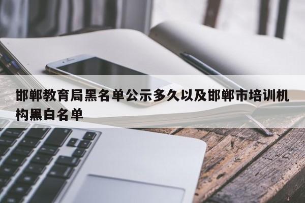 邯郸教育局黑名单公示多久以及邯郸市培训机构黑白名单
