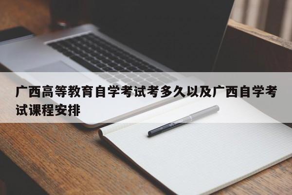 广西高等教育自学考试考多久以及广西自学考试课程安排
